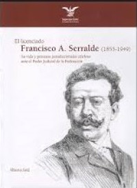 Image of El licenciado Francisco A. Serralde (1855-1949) : su vida y procesos jurisdiccionales célebres ante el Poder Judicial de la Federación