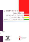 El matrimonio igualitario : desde el activismo, la academia y la justicia constitucional