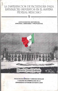 Image of La distribución de facultades para establecer impuestos en el sistema federal mexicano : antecedentes históricos, errores, omisiones y propuestas
